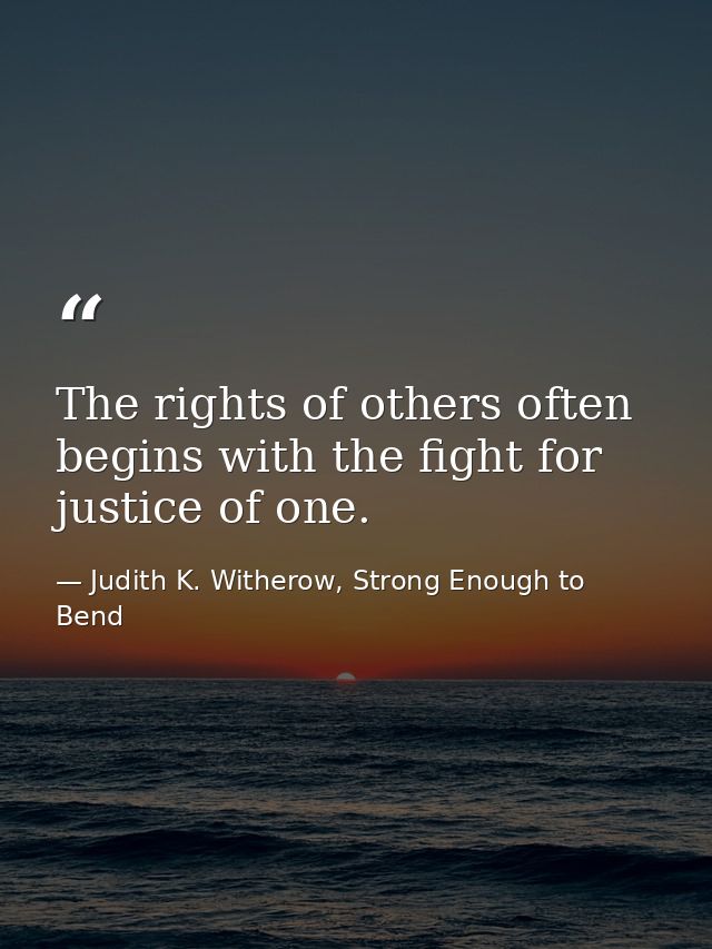 The rights of others often begins with the fight for justice of one. — Judith K. Witherow, Strong Enough to Bend