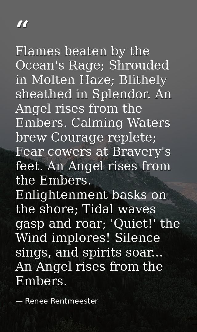Flames beaten by the Ocean's Rage; Shrouded in Molten Haze; Blithely sheathed in Splendor. An Angel rises from the Ember — Renee Rentmeester