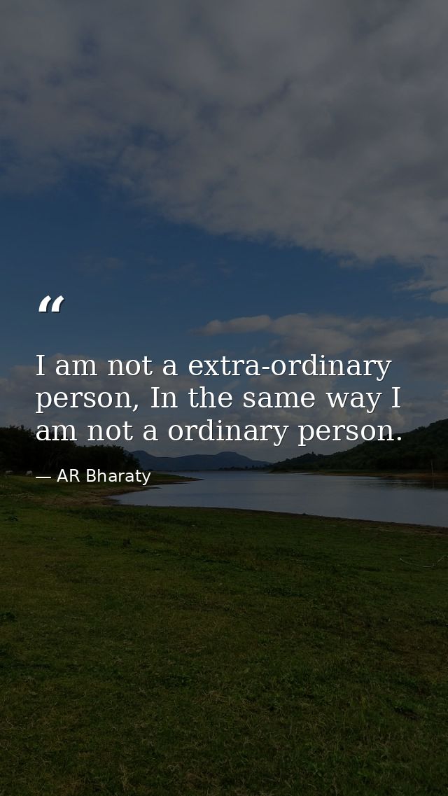 I am not a extra-ordinary person, In the same way I am not a ordinary person. — AR Bharaty