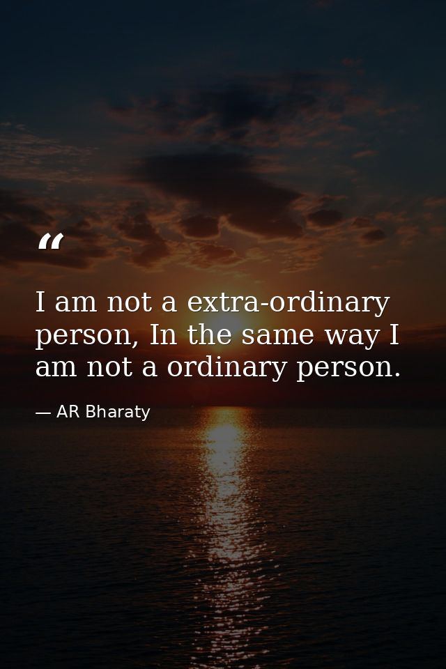 I am not a extra-ordinary person, In the same way I am not a ordinary person. — AR Bharaty