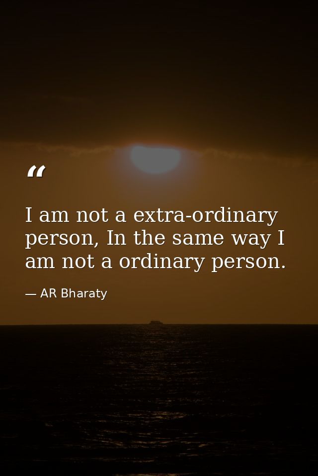 I am not a extra-ordinary person, In the same way I am not a ordinary person. — AR Bharaty