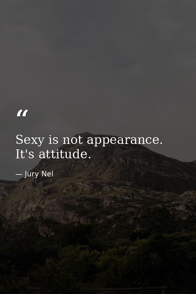 Sexy is not appearance. It's attitude. — Jury Nel