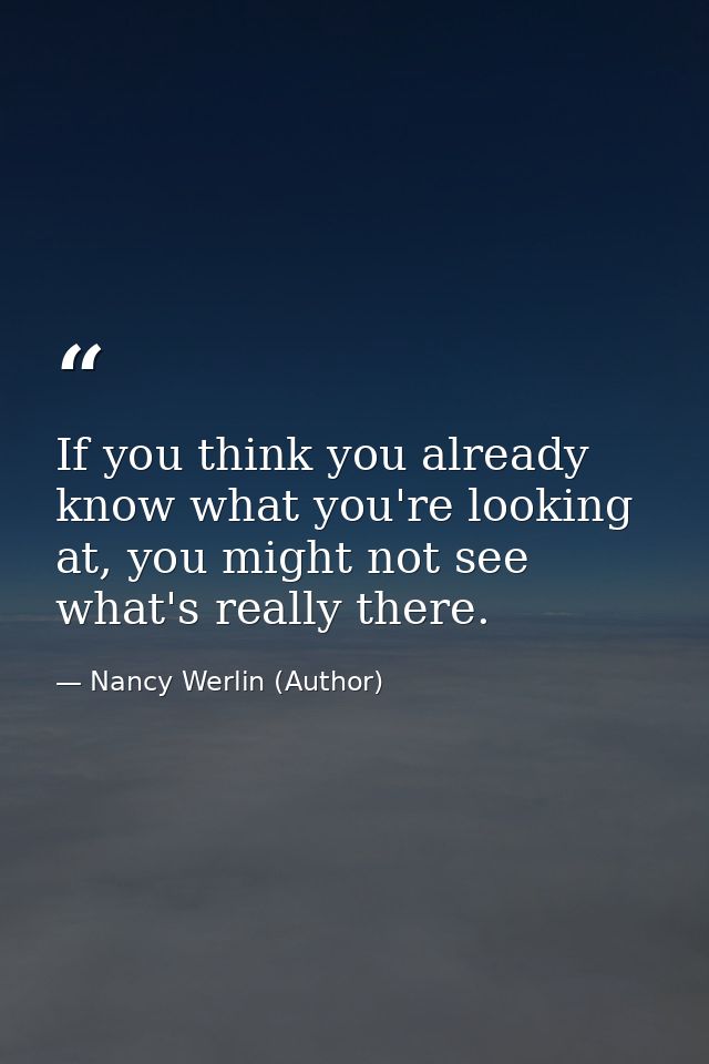 If you think you already know what you're looking at, you might not see what's really there. — Nancy Werlin (Author)