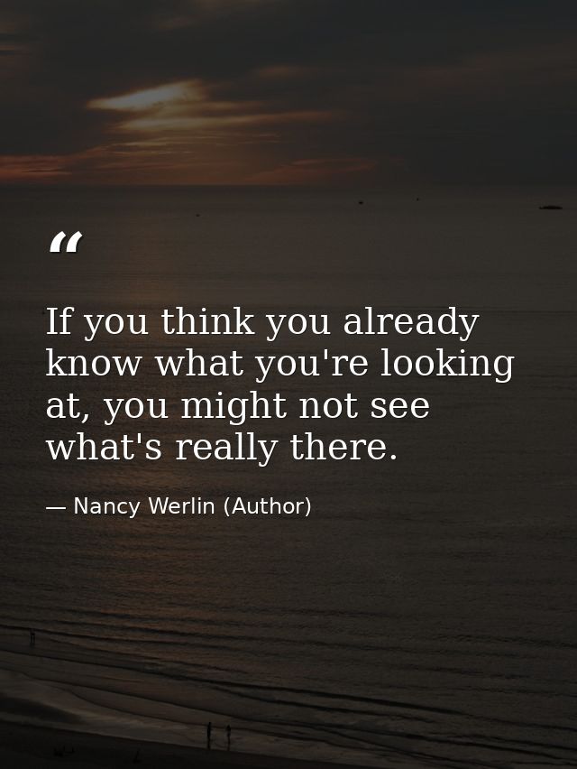 If you think you already know what you're looking at, you might not see what's really there. — Nancy Werlin (Author)