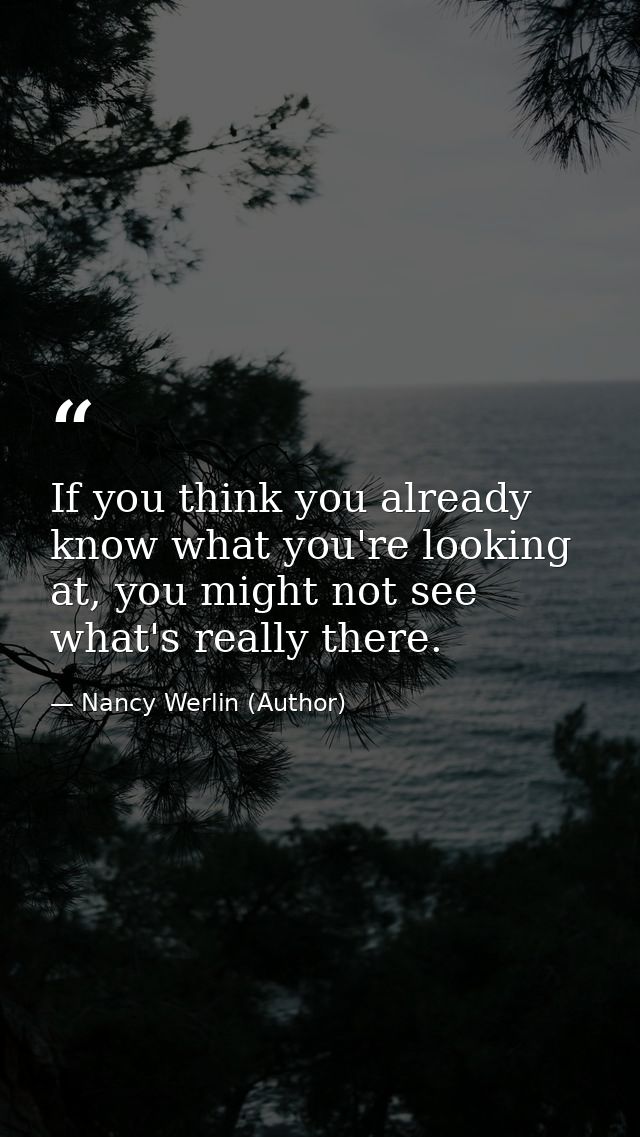 If you think you already know what you're looking at, you might not see what's really there. — Nancy Werlin (Author)