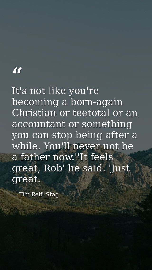 It's not like you're becoming a born-again Christian or teetotal or an accountant or something you can stop being after  — Tim Relf, Stag
