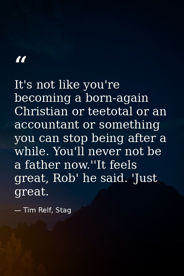 It's not like you're becoming a born-again Christian or teetotal or an accountant or something you can stop being after  — Tim Relf, Stag