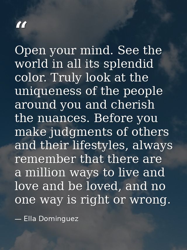 Open your mind. See the world in all its splendid color. Truly look at the uniqueness of the people around you and cheri — Ella Dominguez