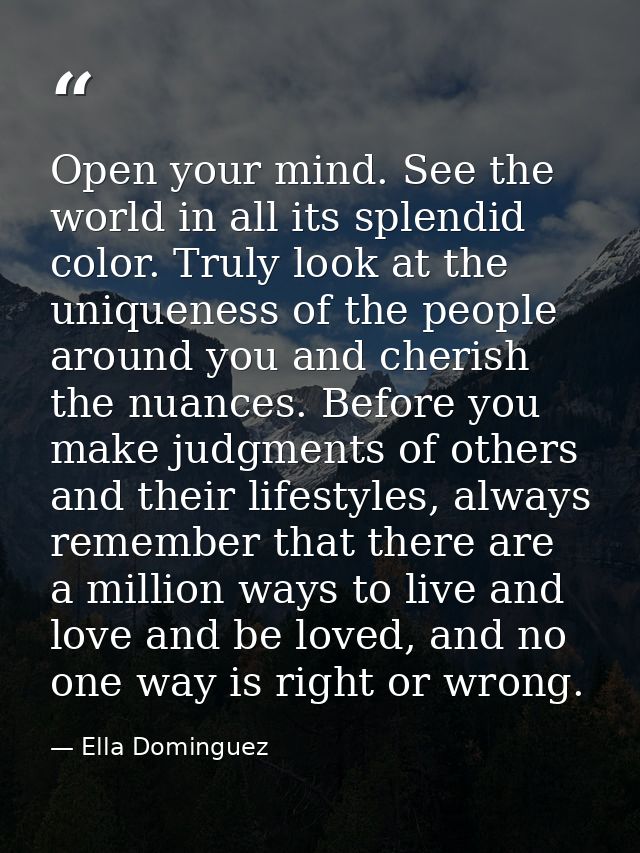 Open your mind. See the world in all its splendid color. Truly look at the uniqueness of the people around you and cheri — Ella Dominguez