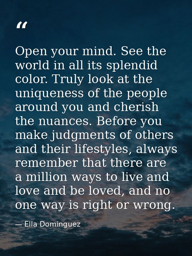 Open your mind. See the world in all its splendid color. Truly look at the uniqueness of the people around you and cheri — Ella Dominguez