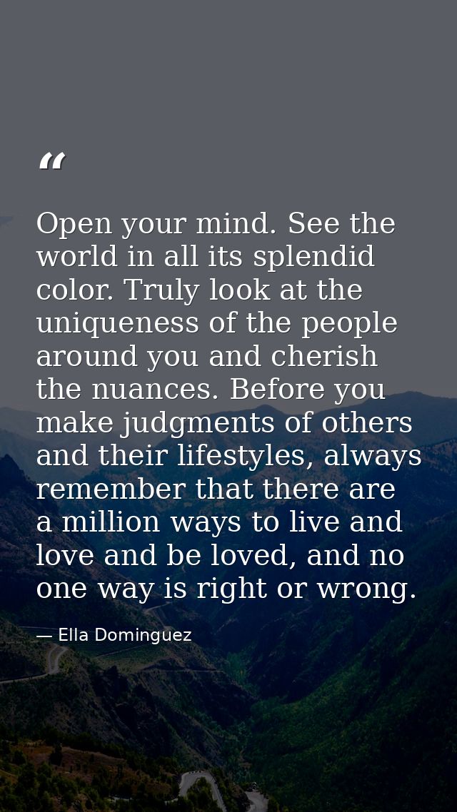 Open your mind. See the world in all its splendid color. Truly look at the uniqueness of the people around you and cheri — Ella Dominguez