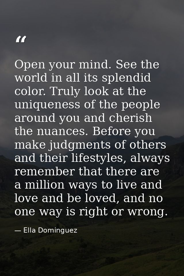 Open your mind. See the world in all its splendid color. Truly look at the uniqueness of the people around you and cheri — Ella Dominguez