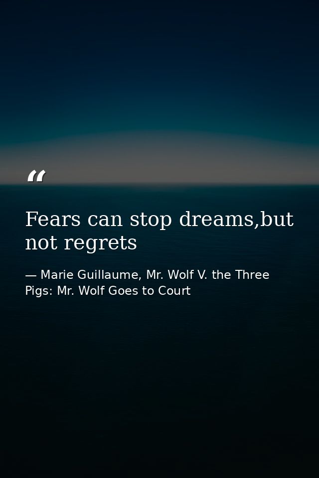 Fears can stop dreams,but not regrets — Marie Guillaume, Mr. Wolf V. the Three Pigs: Mr. Wolf Goes to Court