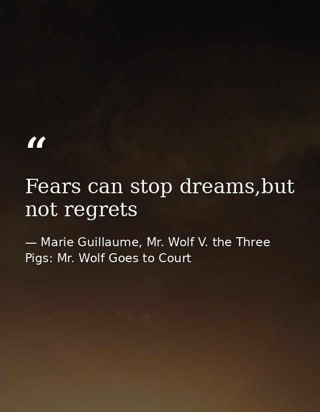 Fears can stop dreams,but not regrets — Marie Guillaume, Mr. Wolf V. the Three Pigs: Mr. Wolf Goes to Court