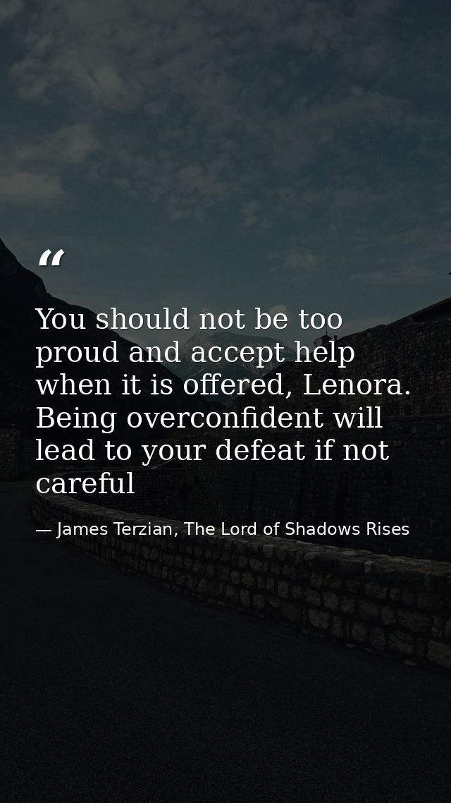 You should not be too proud and accept help when it is offered, Lenora. Being overconfident will lead to your defeat if  — James Terzian, The Lord of Shadows Rises