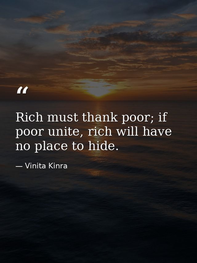 Rich must thank poor; if poor unite, rich will have no place to hide. — Vinita Kinra