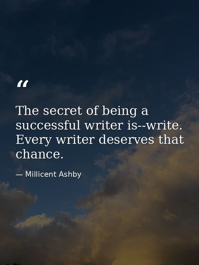 The secret of being a successful writer is--write. Every writer deserves that chance. — Millicent Ashby