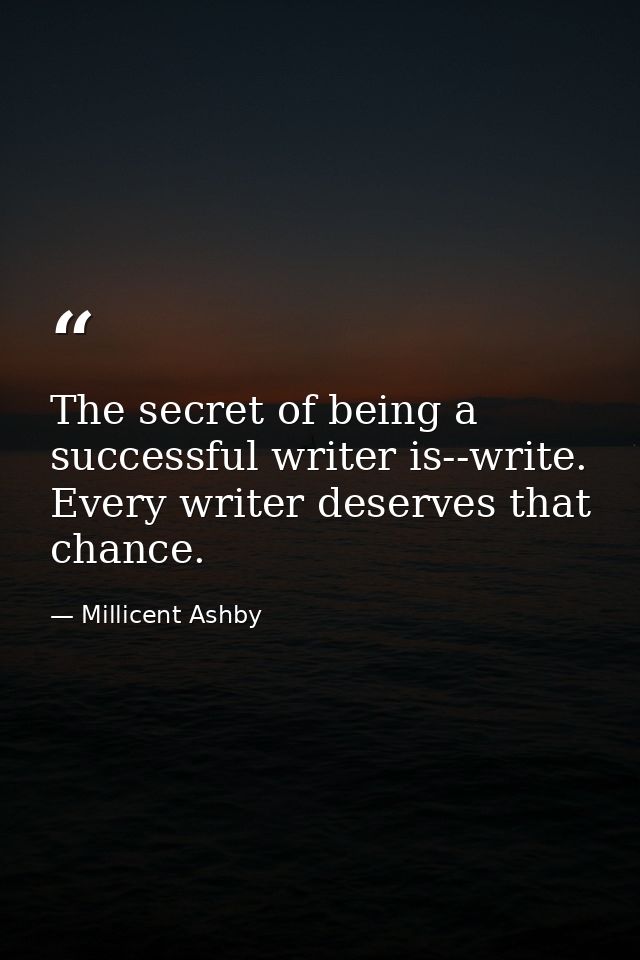 The secret of being a successful writer is--write. Every writer deserves that chance. — Millicent Ashby