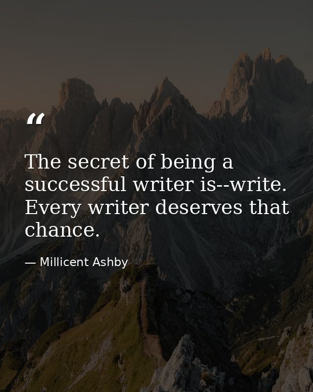 The secret of being a successful writer is--write. Every writer deserves that chance. — Millicent Ashby