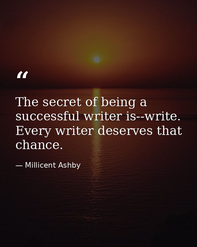 The secret of being a successful writer is--write. Every writer deserves that chance. — Millicent Ashby