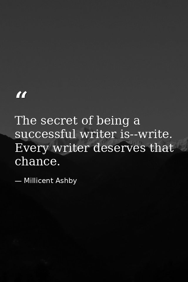 The secret of being a successful writer is--write. Every writer deserves that chance. — Millicent Ashby