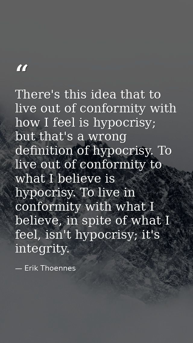 There's this idea that to live out of conformity with how I feel is hypocrisy; but that's a wrong definition of hypocris — Erik Thoennes