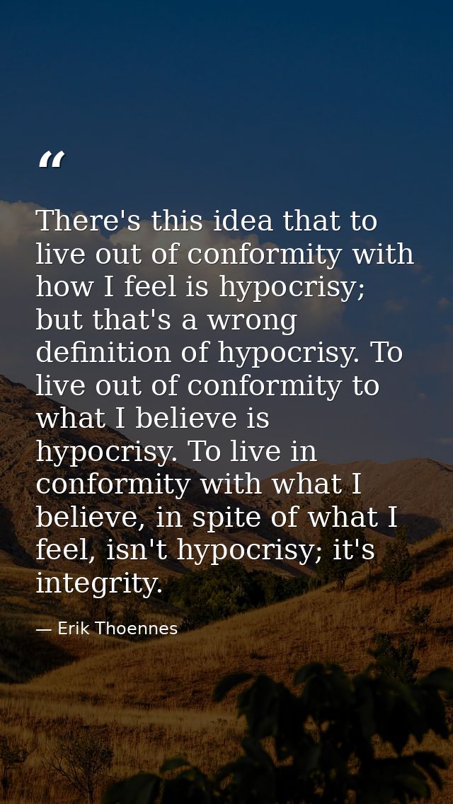 There's this idea that to live out of conformity with how I feel is hypocrisy; but that's a wrong definition of hypocris — Erik Thoennes