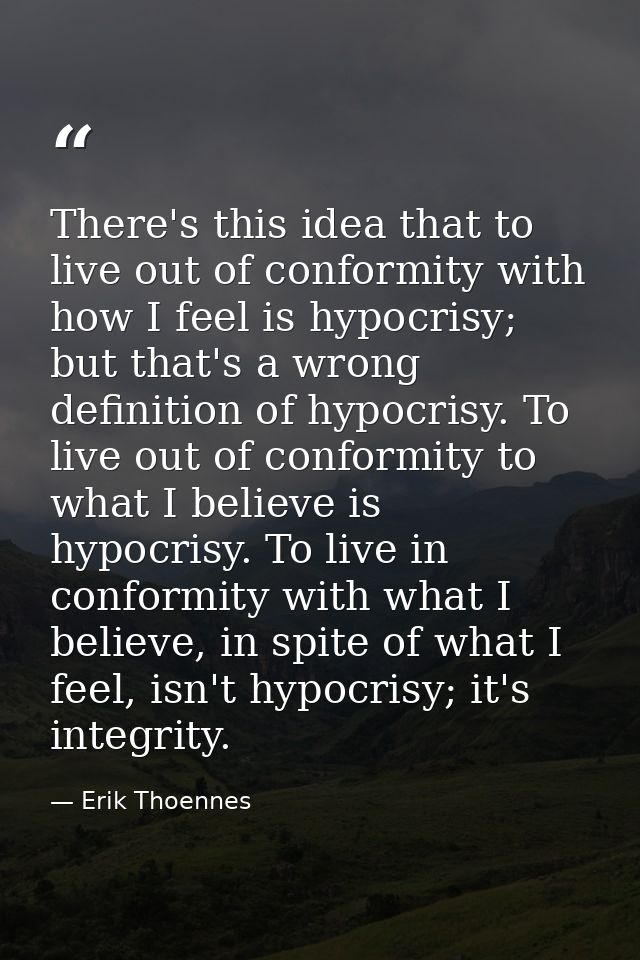 There's this idea that to live out of conformity with how I feel is hypocrisy; but that's a wrong definition of hypocris — Erik Thoennes