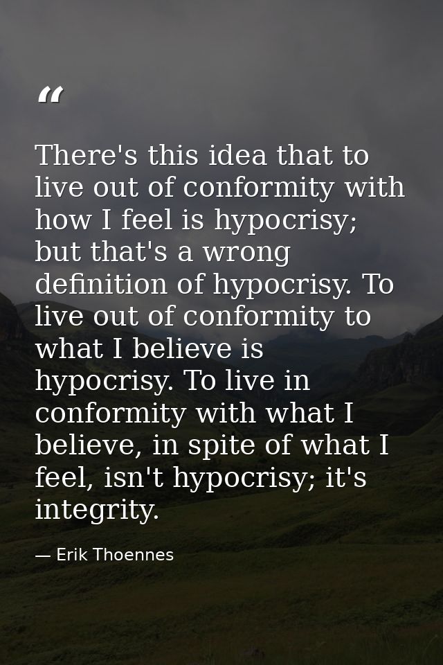 There's this idea that to live out of conformity with how I feel is hypocrisy; but that's a wrong definition of hypocris — Erik Thoennes