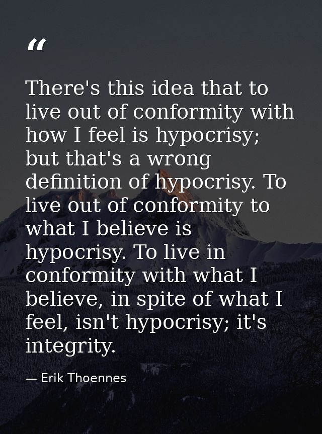 There's this idea that to live out of conformity with how I feel is hypocrisy; but that's a wrong definition of hypocris — Erik Thoennes