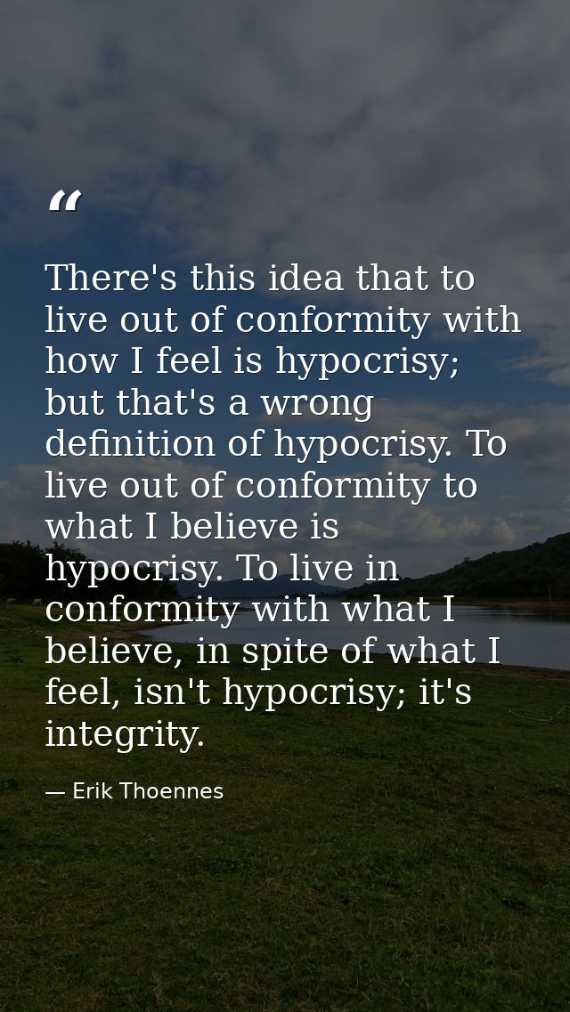 There's this idea that to live out of conformity with how I feel is hypocrisy; but that's a wrong definition of hypocris — Erik Thoennes