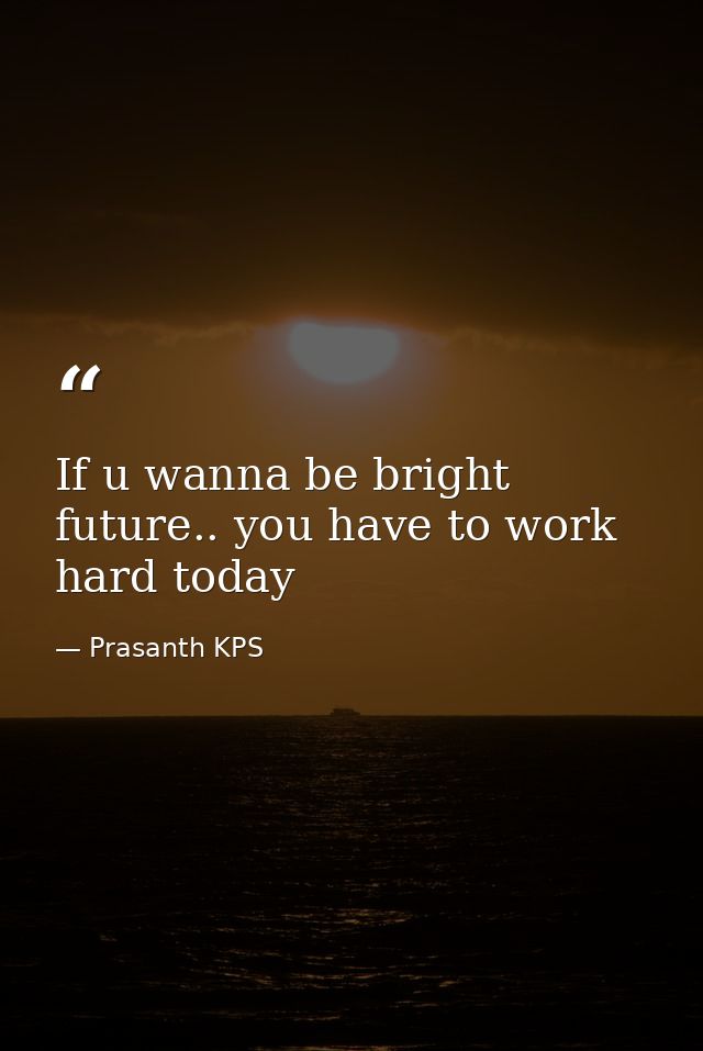 If u wanna be bright future.. you have to work hard today — Prasanth KPS