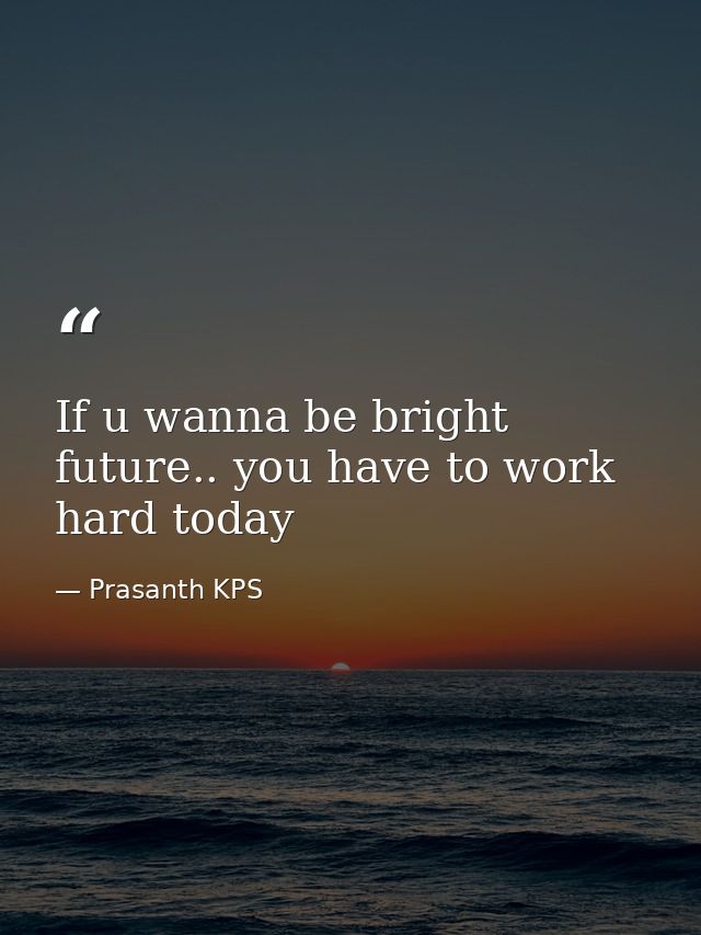 If u wanna be bright future.. you have to work hard today — Prasanth KPS