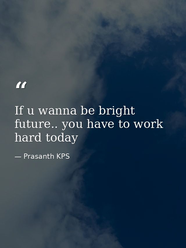 If u wanna be bright future.. you have to work hard today — Prasanth KPS