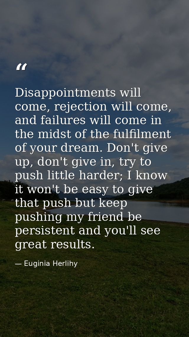 Disappointments will come, rejection will come, and failures will come in the midst of the fulfilment of your dream. Don — Euginia Herlihy