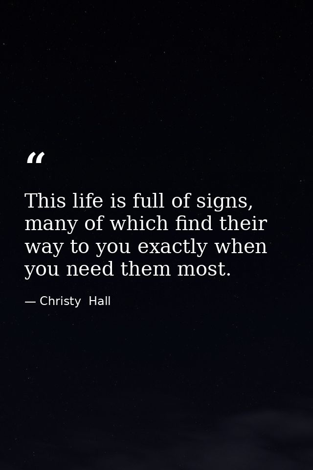 This life is full of signs, many of which find their way to you exactly when you need them most. — Christy  Hall