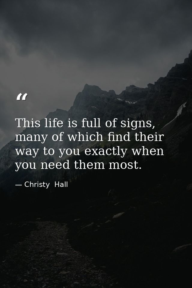 This life is full of signs, many of which find their way to you exactly when you need them most. — Christy  Hall