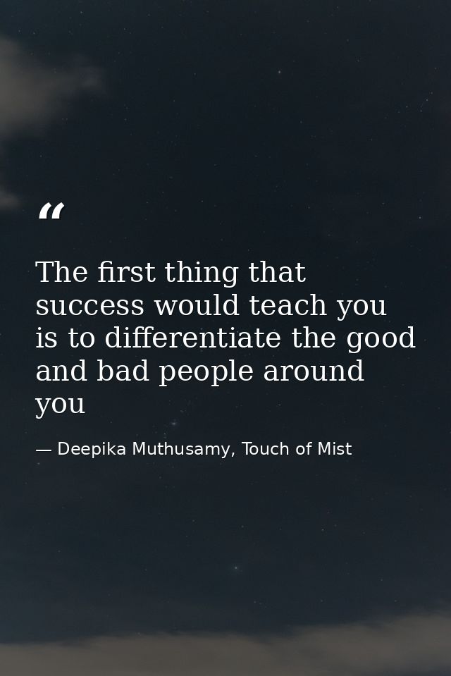 The first thing that success would teach you is to differentiate the good and bad people around you — Deepika Muthusamy, Touch of Mist