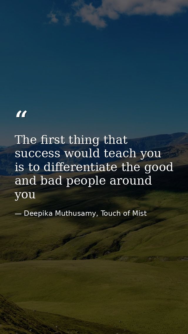 The first thing that success would teach you is to differentiate the good and bad people around you — Deepika Muthusamy, Touch of Mist