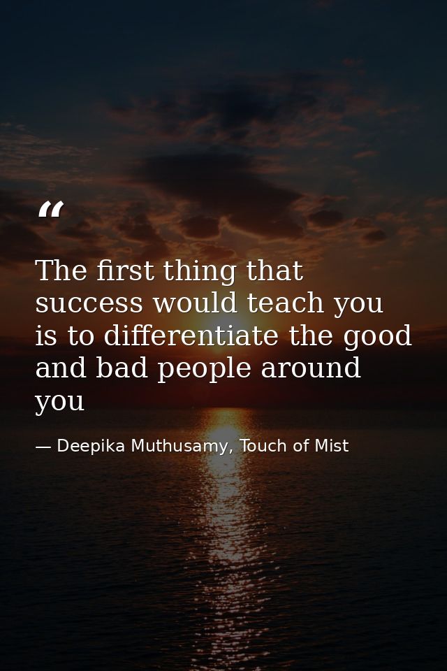 The first thing that success would teach you is to differentiate the good and bad people around you — Deepika Muthusamy, Touch of Mist