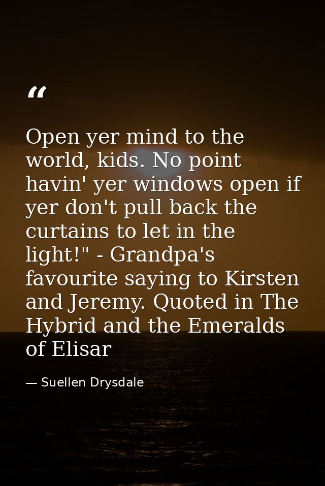 Open yer mind to the world, kids. No point havin' yer windows open if yer don't pull back the curtains to let in the lig — Suellen Drysdale