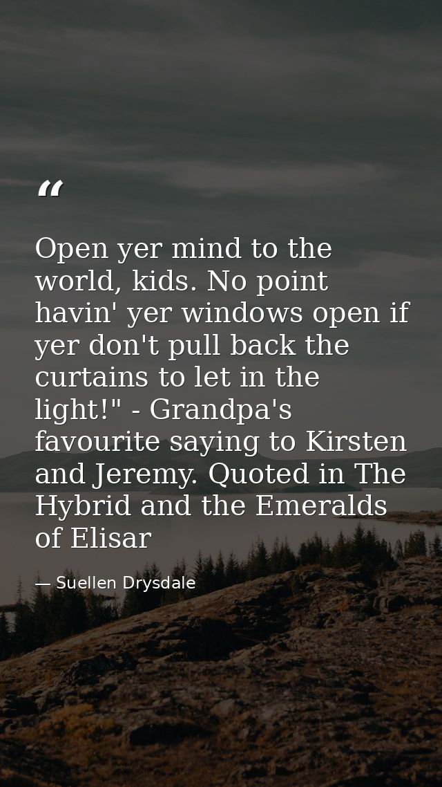 Open yer mind to the world, kids. No point havin' yer windows open if yer don't pull back the curtains to let in the lig — Suellen Drysdale