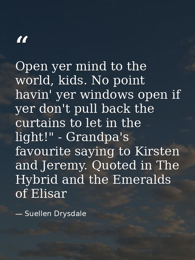 Open yer mind to the world, kids. No point havin' yer windows open if yer don't pull back the curtains to let in the lig — Suellen Drysdale
