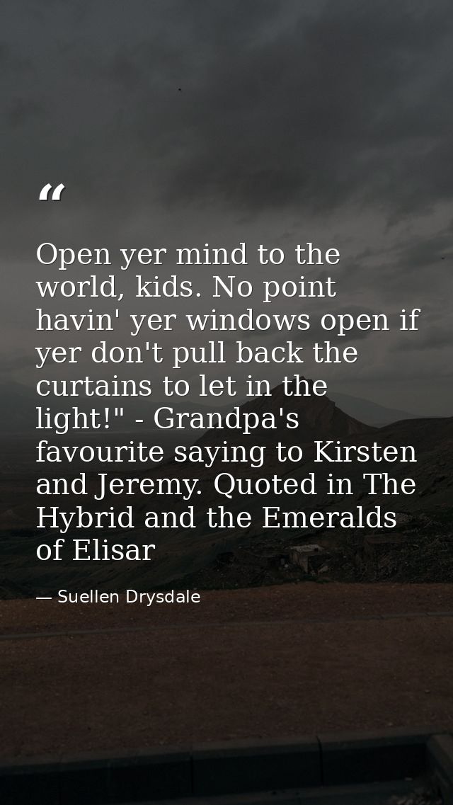 Open yer mind to the world, kids. No point havin' yer windows open if yer don't pull back the curtains to let in the lig — Suellen Drysdale