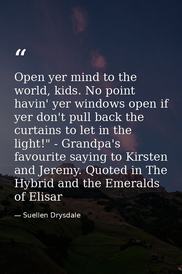 Open yer mind to the world, kids. No point havin' yer windows open if yer don't pull back the curtains to let in the lig — Suellen Drysdale