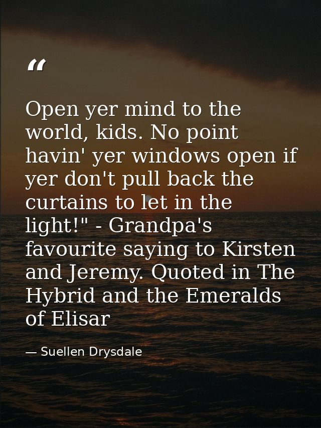 Open yer mind to the world, kids. No point havin' yer windows open if yer don't pull back the curtains to let in the lig — Suellen Drysdale