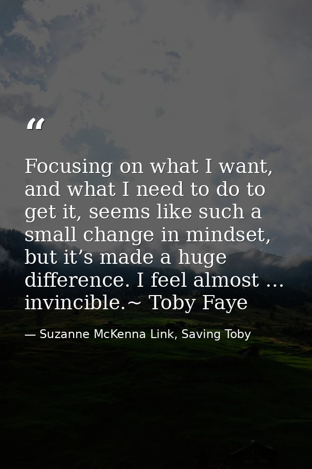 Focusing on what I want, and what I need to do to get it, seems like such a small change in mindset, but it’s made a hug — Suzanne McKenna Link, Saving Toby