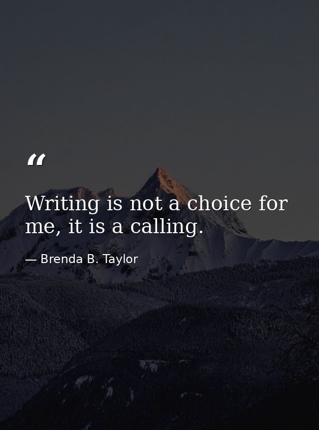 Writing is not a choice for me, it is a calling. — Brenda B. Taylor