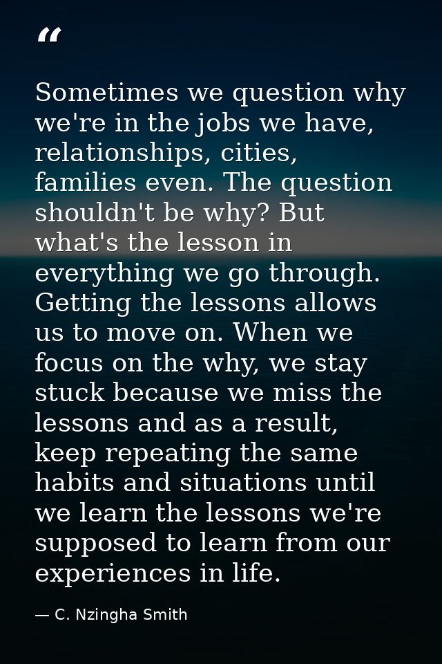 Sometimes we question why we're in the jobs we have, relationships, cities, families even. The question shouldn't be why — C. Nzingha Smith