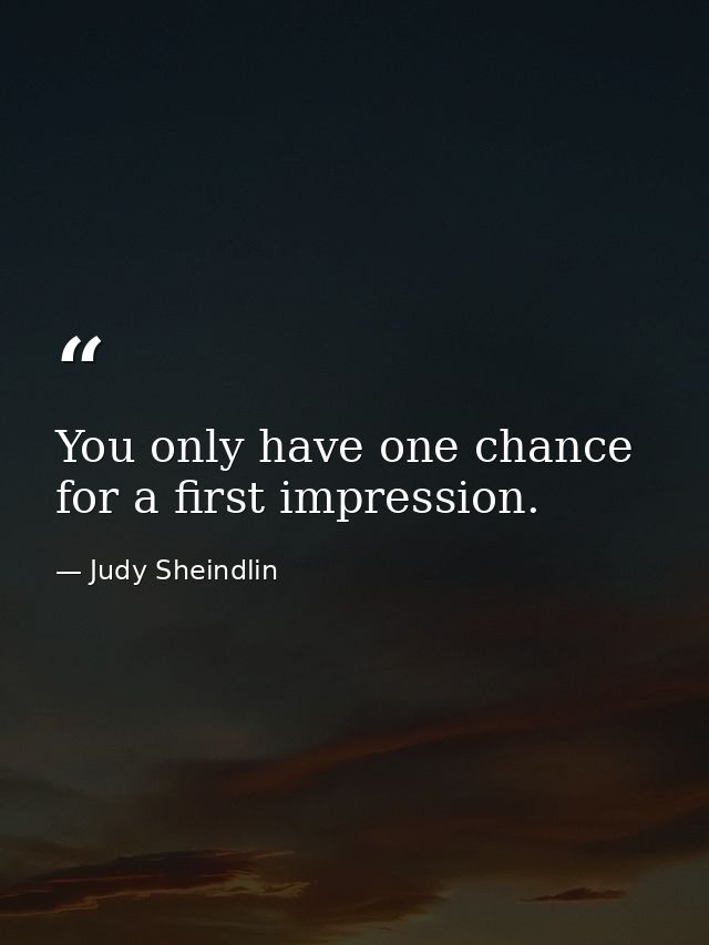 You only have one chance for a first impression. — Judy Sheindlin